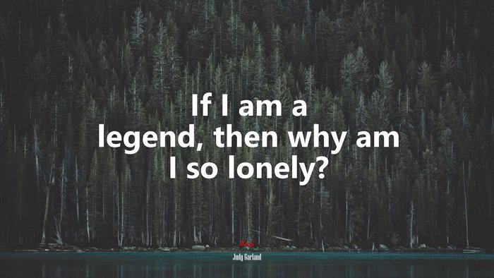 If I am a legend, then why am I so lonely? | Judy Garland quote