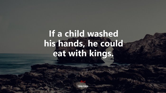 If a child washed his hands, he could eat with kings. | Chinua Achebe quote