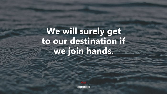 We will surely get to our destination if we join hands. | Aung San Suu Kyi quote