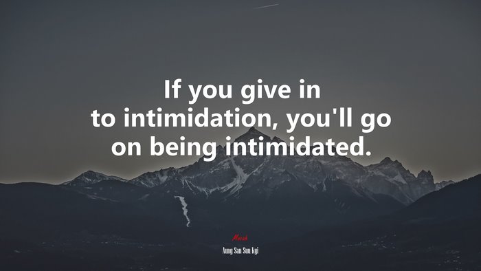 If you give in to intimidation, you’ll go on being intimidated. | Aung San Suu Kyi quote