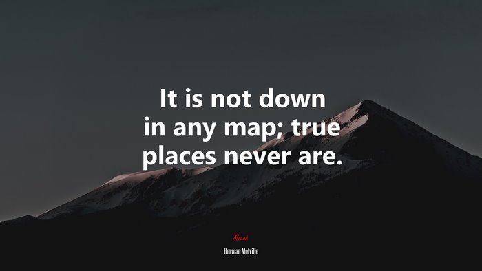 It is not down in any map; true places never are. | Herman Melville quote