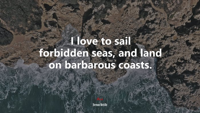 I love to sail forbidden seas, and land on barbarous coasts. | Herman Melville quote