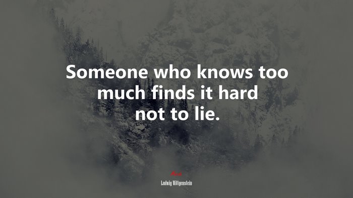 Someone who knows too much finds it hard not to lie. | Ludwig Wittgenstein quote