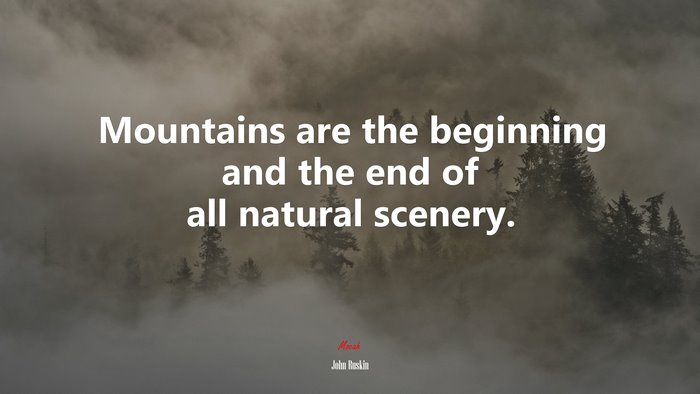 Mountains are the beginning and the end of all natural scenery. | John Ruskin quote
