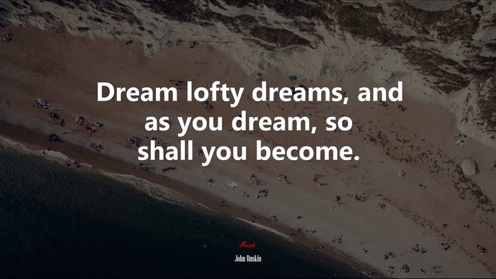Dream lofty dreams, and as you dream, so shall you become. | John Ruskin quote