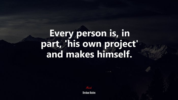 Every person is, in part, ‘his own project’ and makes himself. | Abraham Maslow quote