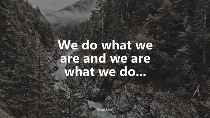 We do what we are and we are what we do... | Abraham Maslow quote