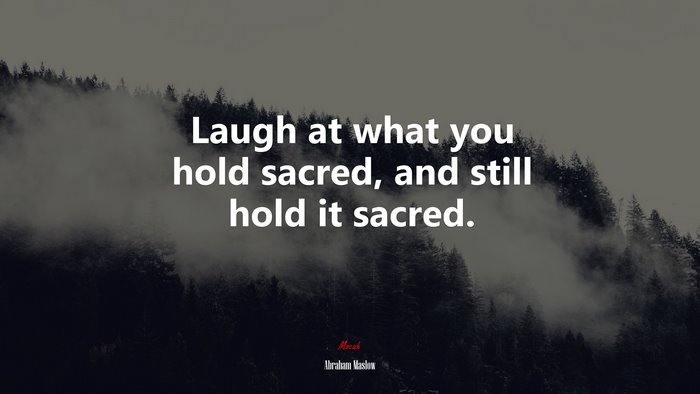 Laugh at what you hold sacred, and still hold it sacred. | Abraham Maslow quote