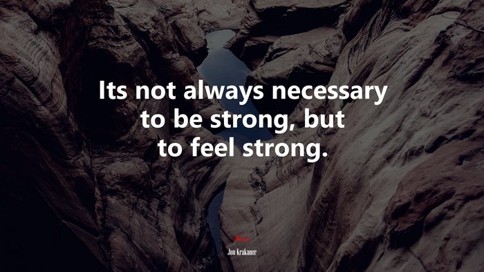 Its not always necessary to be strong, but to feel strong. | Jon Krakauer quote