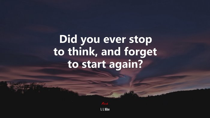 Did you ever stop to think, and forget to start again? | A. A. Milne quote