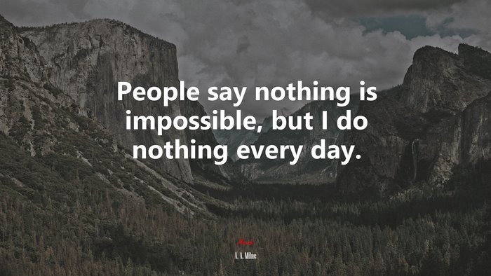 People say nothing is impossible, but I do nothing every day. | A. A. Milne quote