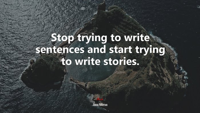 Stop trying to write sentences and start trying to write stories. | James Patterson quote