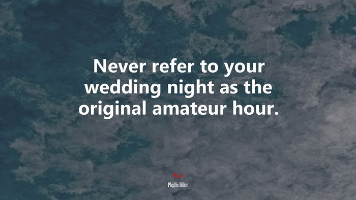 Never refer to your wedding night as the original amateur hour. | Phyllis Diller quote