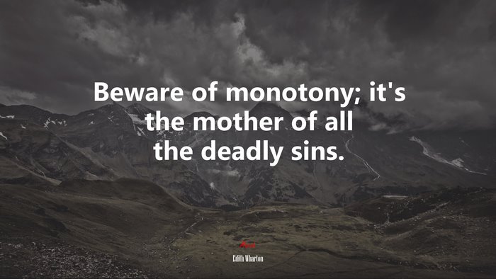 Beware of monotony; it’s the mother of all the deadly sins. | Edith Wharton quote