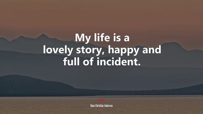 My life is a lovely story, happy and full of incident. | Hans Christian Andersen quote