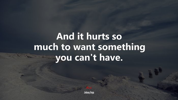 And it hurts so much to want something you can’t have. | Johnny Depp quote