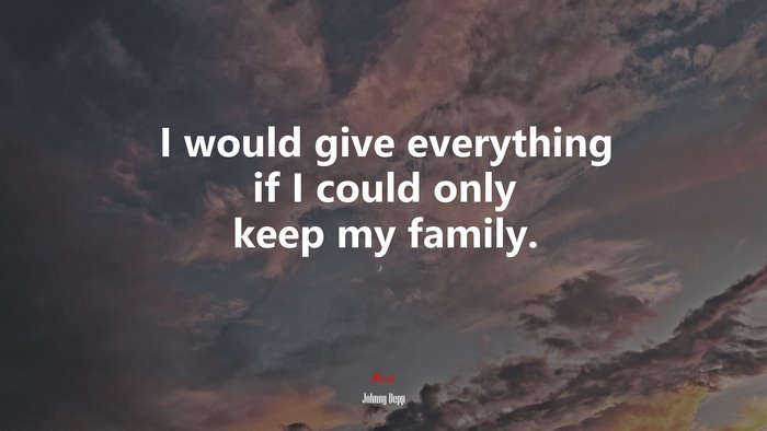I would give everything if I could only keep my family. | Johnny Depp quote