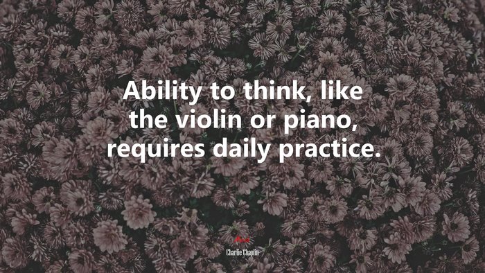 Ability to think, like the violin or piano, requires daily practice. | Charlie Chaplin quote