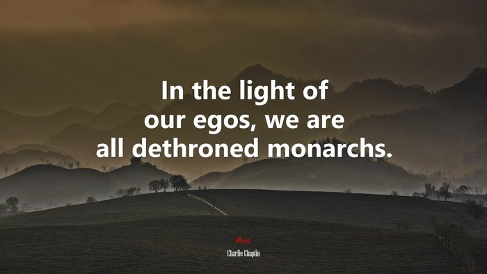 In the light of our egos, we are all dethroned monarchs. | Charlie Chaplin quote