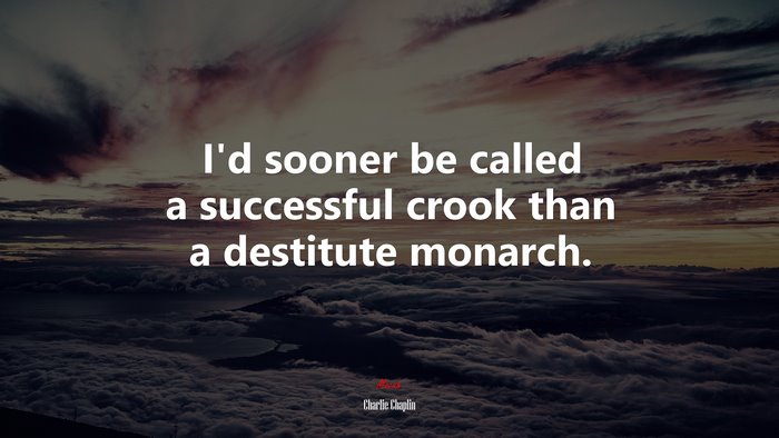 I’d sooner be called a successful crook than a destitute monarch. | Charlie Chaplin quote