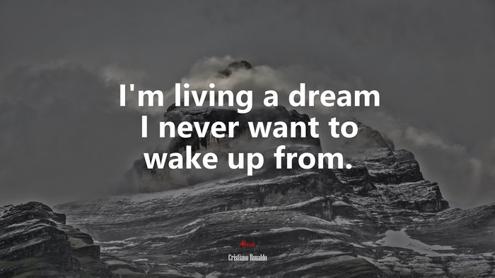 I’m living a dream I never want to wake up from. | Cristiano Ronaldo quote