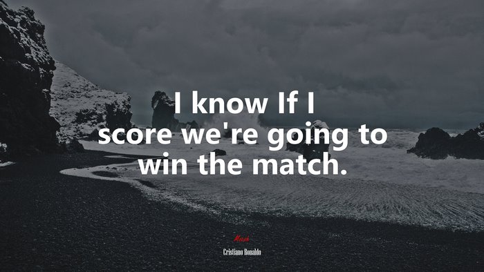 I know If I score we’re going to win the match. | Cristiano Ronaldo quote