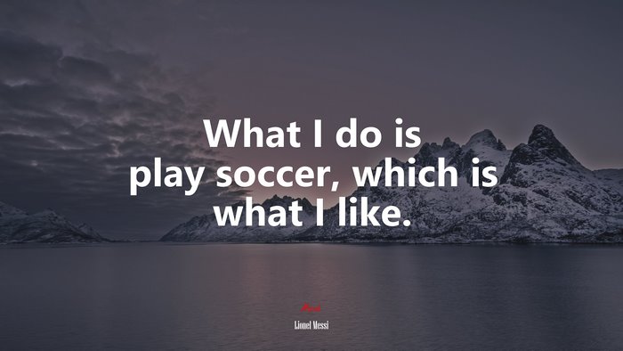 What I do is play soccer, which is what I like. | Lionel Messi quote