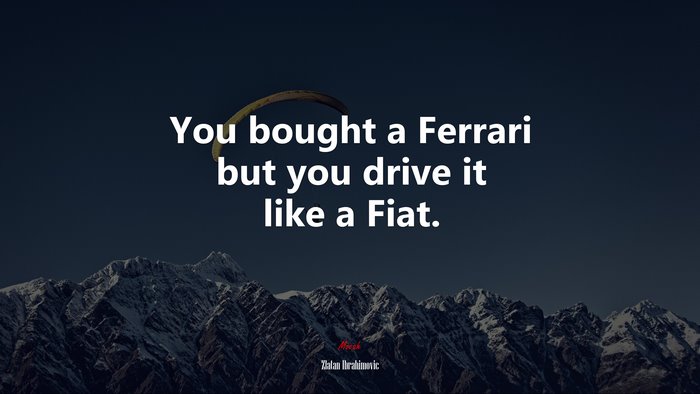 You bought a Ferrari but you drive it like a Fiat. | Zlatan Ibrahimovic quote