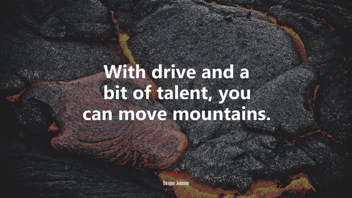 With drive and a bit of talent, you can move mountains. | Dwayne Johnson quote