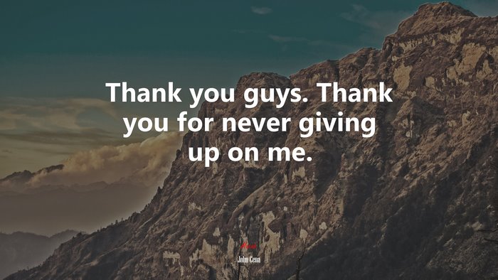 Thank you guys. Thank you for never giving up on me. | John Cena quote
