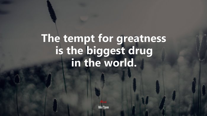 The tempt for greatness is the biggest drug in the world. | Mike Tyson quote