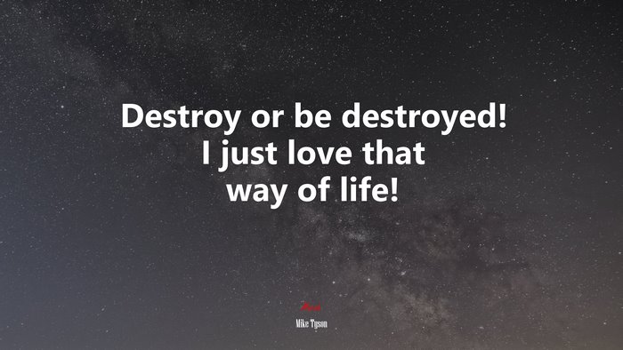 Destroy or be destroyed! I just love that way of life! | Mike Tyson quote