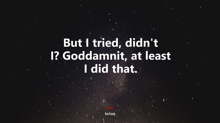 But I tried, didn’t I? Goddamnit, at least I did that. | Ken Kesey quote
