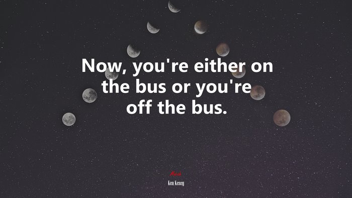 Now, you’re either on the bus or you’re off the bus. | Ken Kesey quote