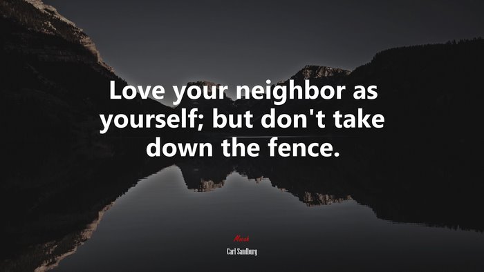 Love your neighbor as yourself; but don’t take down the fence. | Carl Sandburg quote