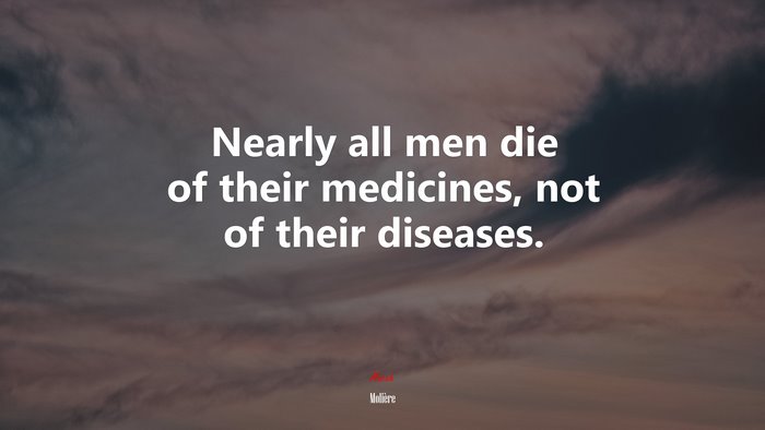 Nearly all men die of their medicines, not of their diseases. | Molière quote