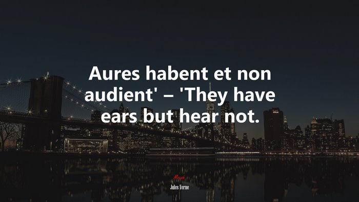 Aures habent et non audient’ – ‘They have ears but hear not. | Jules Verne quote
