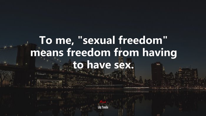 To me, “sexual freedom” means freedom from having to have sex. | Lily Tomlin quote
