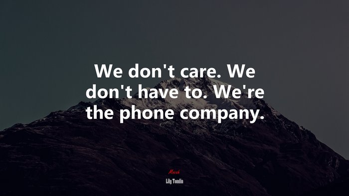 We don’t care. We don’t have to. We’re the phone company. | Lily Tomlin quote