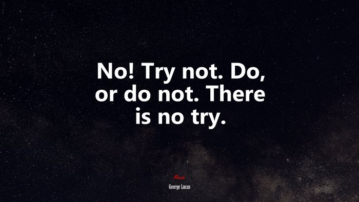 No! Try not. Do, or do not. There is no try. | George Lucas quote