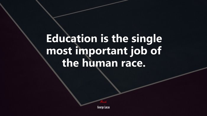 Education is the single most important job of the human race. | George Lucas quote
