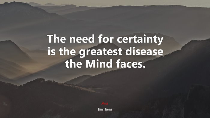 The need for certainty is the greatest disease the Mind faces. | Robert Greene quote