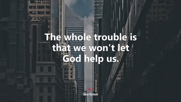The whole trouble is that we won’t let God help us. | George MacDonald quote