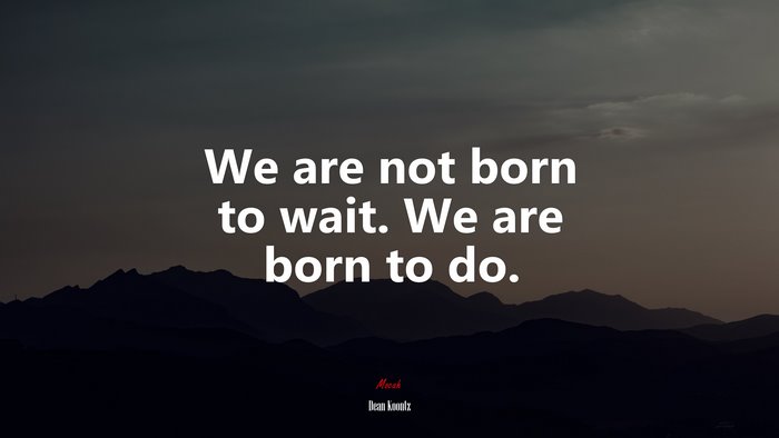 We are not born to wait. We are born to do. | Dean Koontz quote