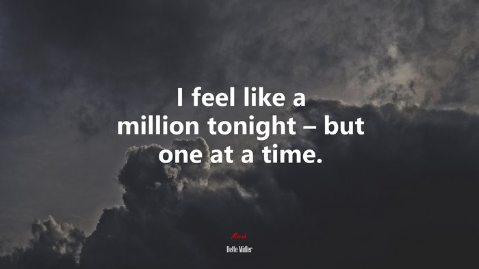 I feel like a million tonight – but one at a time. | Bette Midler quote
