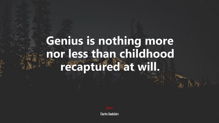 Genius is nothing more nor less than childhood recaptured at will. | Charles Baudelaire quote