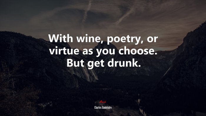 With wine, poetry, or virtue as you choose. But get drunk. | Charles Baudelaire quote