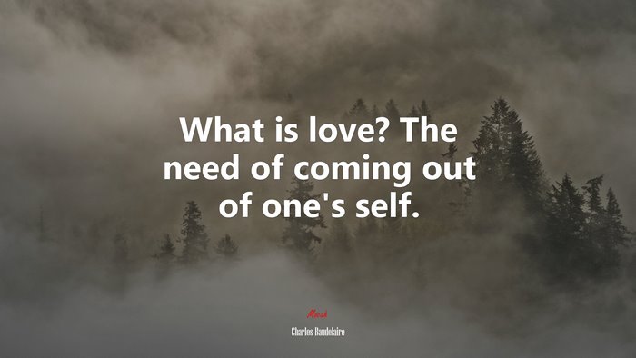 What is love? The need of coming out of one’s self. | Charles Baudelaire quote