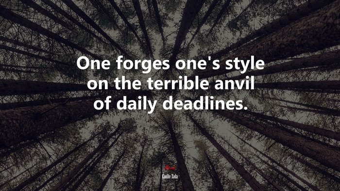 One forges one’s style on the terrible anvil of daily deadlines. | Émile Zola quote