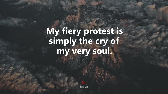 My fiery protest is simply the cry of my very soul. | Émile Zola quote